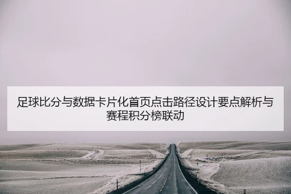 足球比分与数据卡片化首页点击路径设计要点解析与赛程积分榜联动