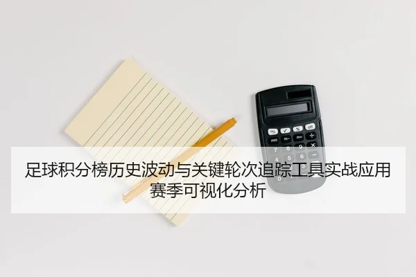 足球积分榜历史波动与关键轮次追踪工具实战应用赛季可视化分析