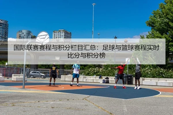 国际联赛赛程与积分栏目汇总：足球与篮球赛程实时比分与积分榜